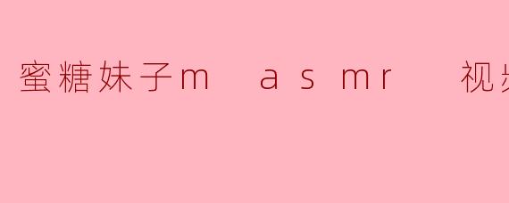 蜜糖妹子m asmr 视频